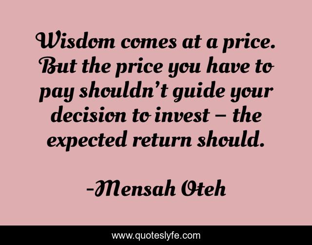 Wisdom comes at a price. But the price you have to pay shouldn’t guide your decision to invest – the expected return should.