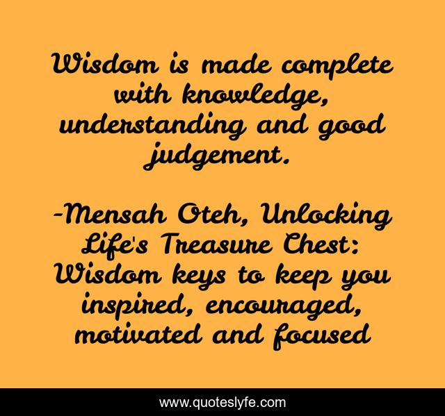 Wisdom is made complete with knowledge, understanding and good judgement.