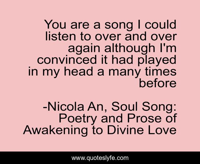 You are a song I could listen to over and over again although I'm convinced it had played in my head a many times before