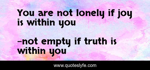 You are not lonely if joy is within you