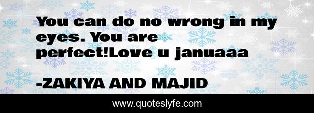 You can do no wrong in my eyes. You are perfect!Love u januaaa