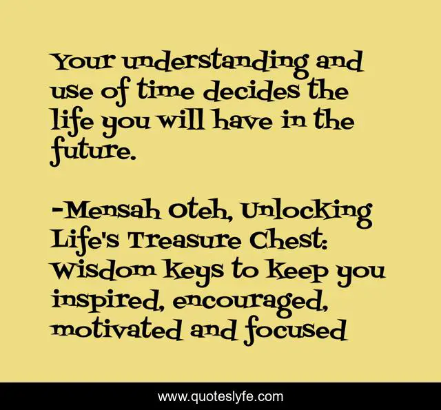 Your understanding and use of time decides the life you will have in the future.