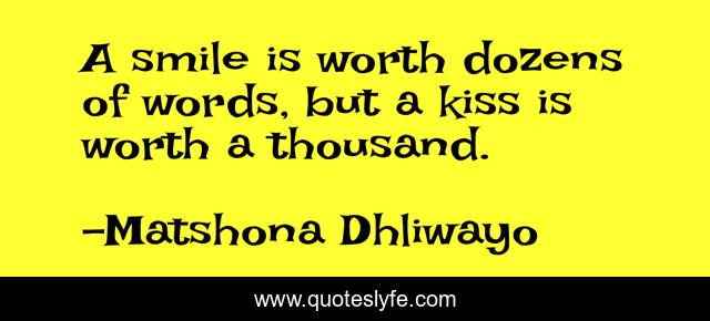 A smile is worth dozens of words, but a kiss is worth a thousand.