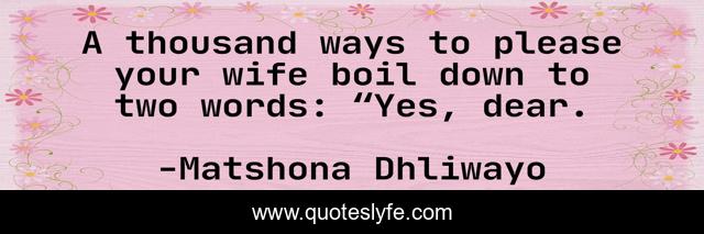 A thousand ways to please your wife boil down to two words: “Yes, dear.