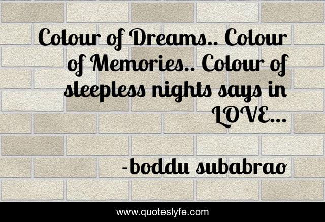 Colour of Dreams.. Colour of Memories.. Colour of sleepless nights says in LOVE...