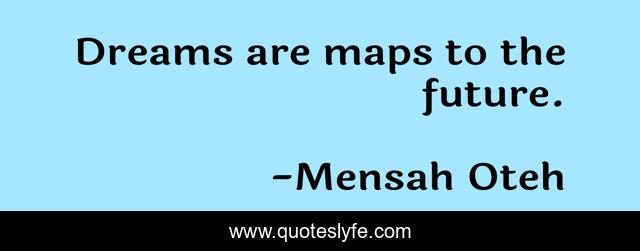 Dreams are maps to the future.