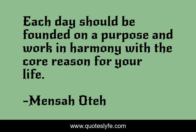 Each day should be founded on a purpose and work in harmony with the core reason for your life.