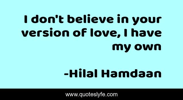I don't believe in your version of love, I have my own