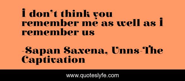 I don’t think you remember me as well as I remember us