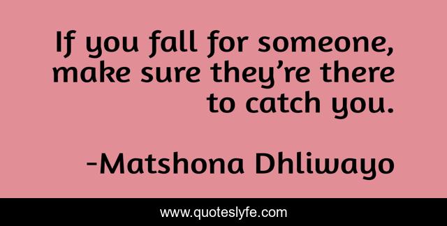 If you fall for someone, make sure they’re there to catch you.
