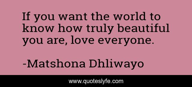 If you want the world to know how truly beautiful you are, love everyone.