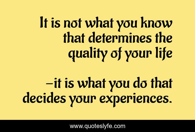 It is not what you know that determines the quality of your life