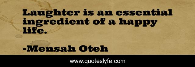 Laughter is an essential ingredient of a happy life.