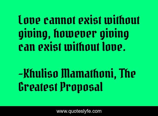 Love cannot exist without giving, however giving can exist without love.