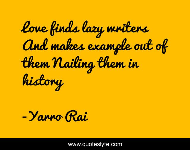 Love finds lazy writers And makes example out of them Nailing them in history