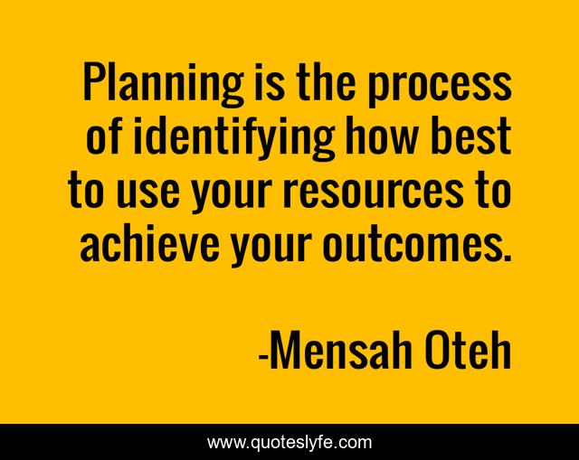 Planning is the process of identifying how best to use your resources to achieve your outcomes.
