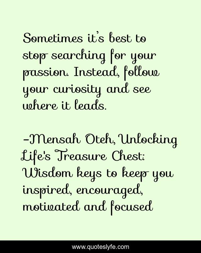 Sometimes it’s best to stop searching for your passion. Instead, follow your curiosity and see where it leads.