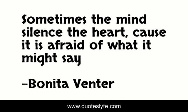 Sometimes the mind silence the heart, cause it is afraid of what it might say