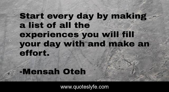 Start every day by making a list of all the experiences you will fill your day with and make an effort.