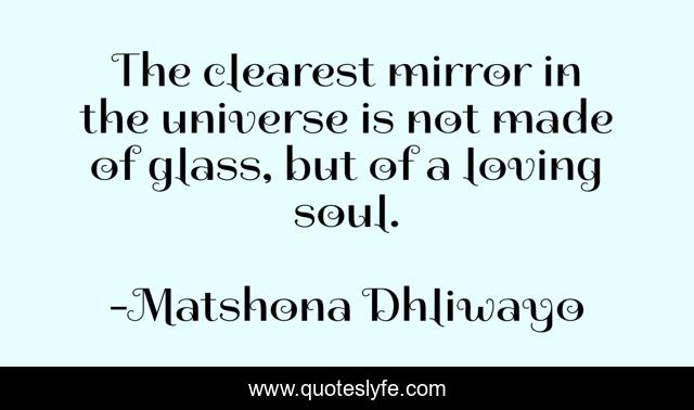 The clearest mirror in the universe is not made of glass, but of a loving soul.