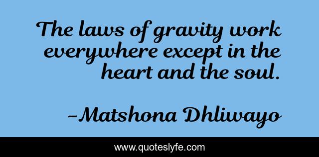 The laws of gravity work everywhere except in the heart and the soul.