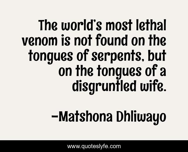 The world’s most lethal venom is not found on the tongues of serpents, but on the tongues of a disgruntled wife.
