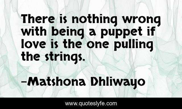There is nothing wrong with being a puppet if love is the one pulling the strings.