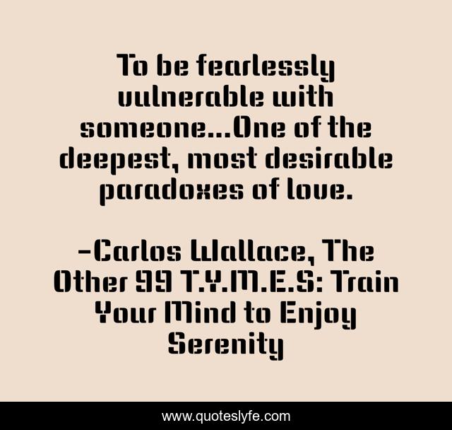 To be fearlessly vulnerable with someone…One of the deepest, most desirable paradoxes of love.