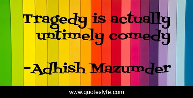 Tragedy is actually untimely comedy