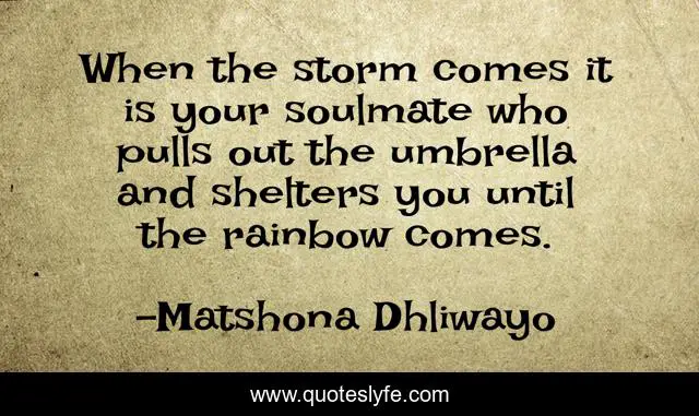 When the storm comes it is your soulmate who pulls out the umbrella and shelters you until the rainbow comes.