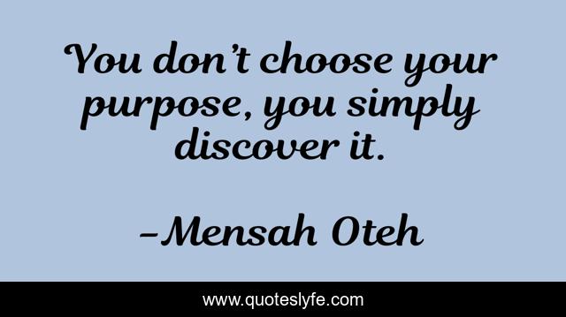 You don’t choose your purpose, you simply discover it.