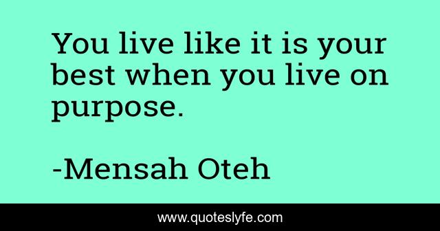 You live like it is your best when you live on purpose.