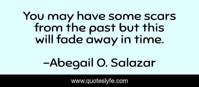 You may have some scars from the past but this will fade away in time.