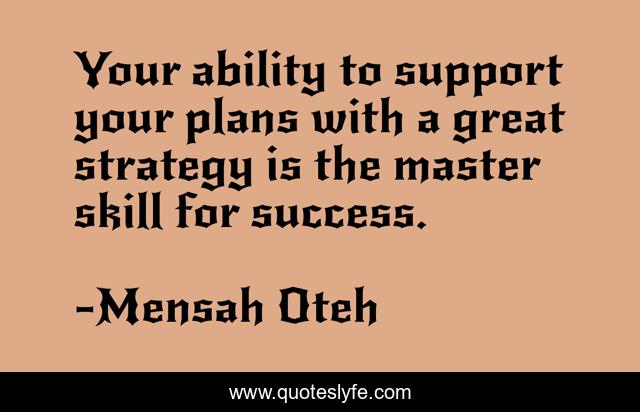 Your ability to support your plans with a great strategy is the master skill for success.