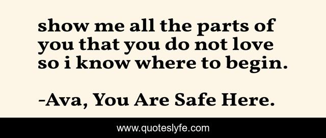 show me all the parts of you that you do not love so i know where to begin.