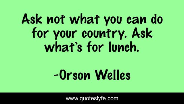 Ask not what you can do for your country. Ask what’s for lunch.