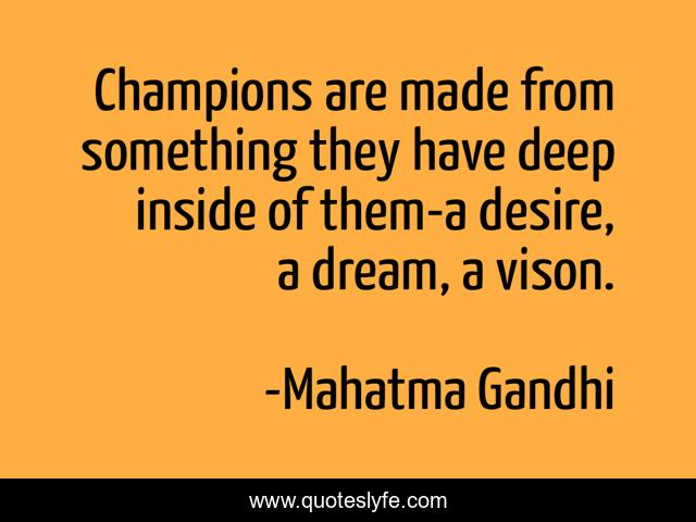 Champions are made from something they have deep inside of them-a desire, a dream, a vison.