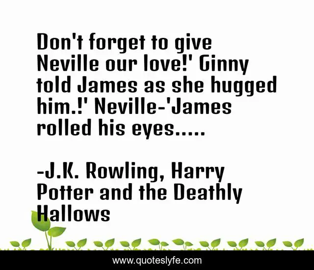 Don't forget to give Neville our love!' Ginny told James as she hugged him.!' Neville-'James rolled his eyes.....