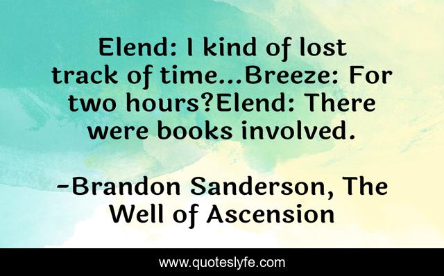 Elend: I kind of lost track of time…Breeze: For two hours?Elend: There were books involved.