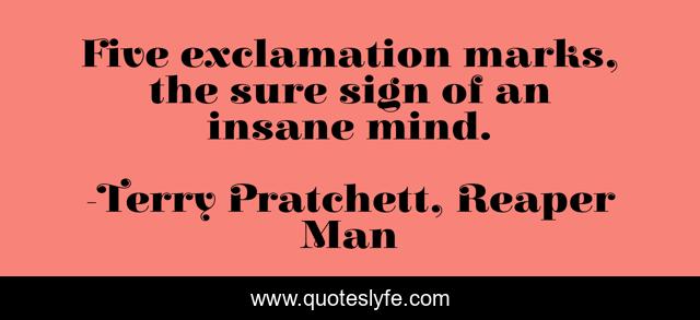Five exclamation marks, the sure sign of an insane mind.