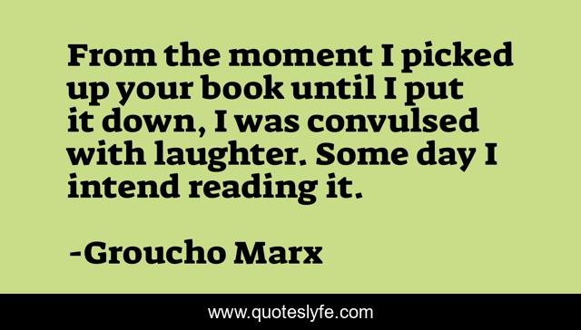 From the moment I picked up your book until I put it down, I was convulsed with laughter. Some day I intend reading it.