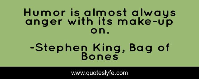 Humor is almost always anger with its make-up on.
