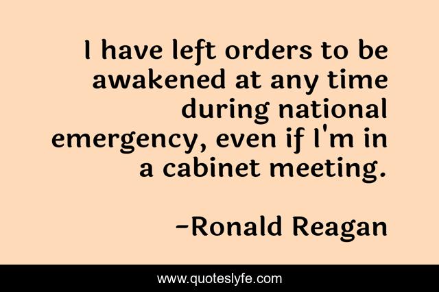 I have left orders to be awakened at any time during national emergency, even if I'm in a cabinet meeting.