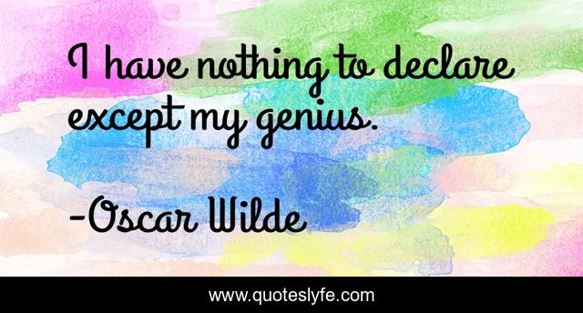 I have nothing to declare except my genius.