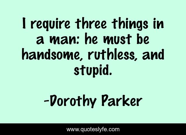 I require three things in a man: he must be handsome, ruthless, and stupid.