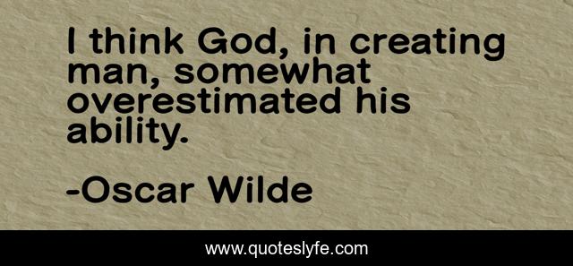 I think God, in creating man, somewhat overestimated his ability.