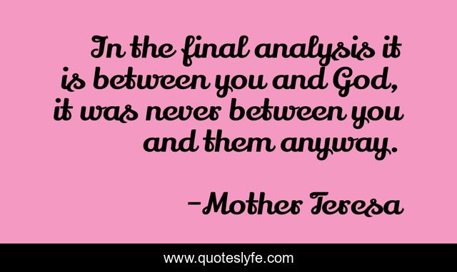 In the final analysis it is between you and God, it was never between you and them anyway.