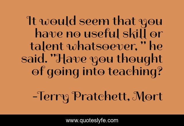 It would seem that you have no useful skill or talent whatsoever, 