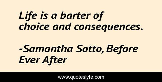 Life is a barter of choice and consequences.
