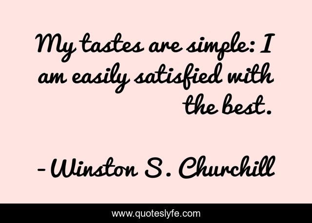 My tastes are simple: I am easily satisfied with the best.